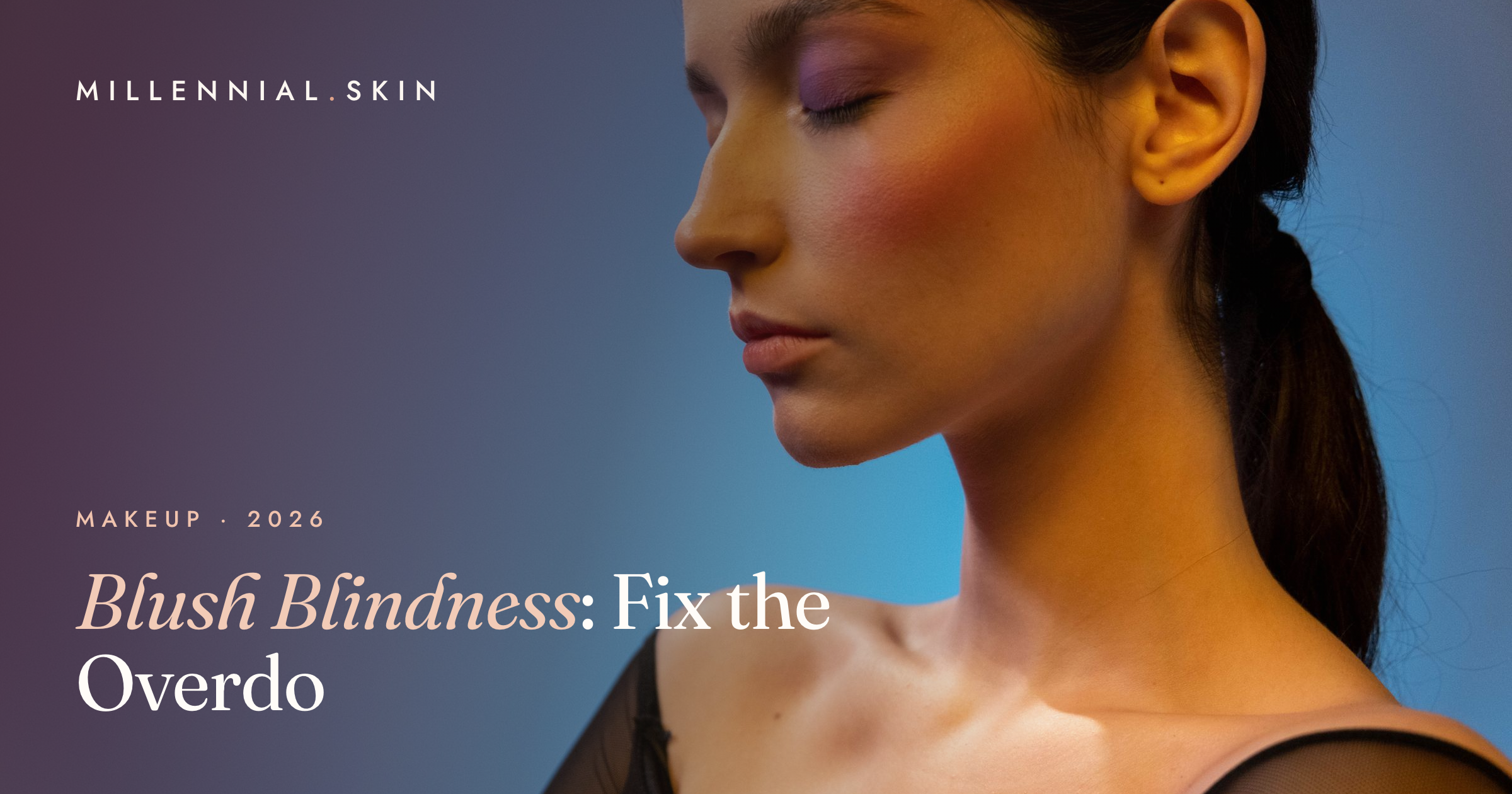 Blush Blindness: What It Is and How to Fix Overdone Blush in 2026