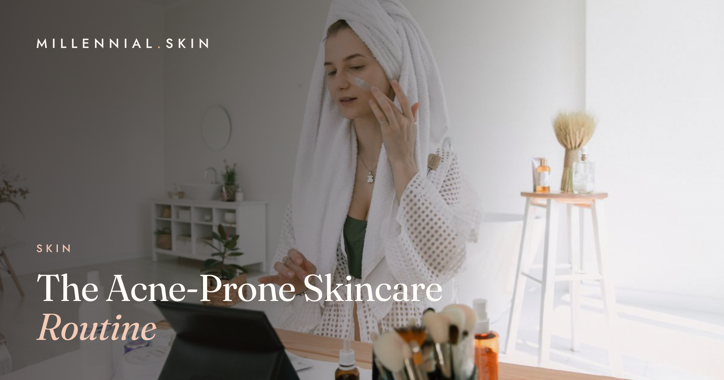 The Acne-Prone Skincare Routine, Step by Step