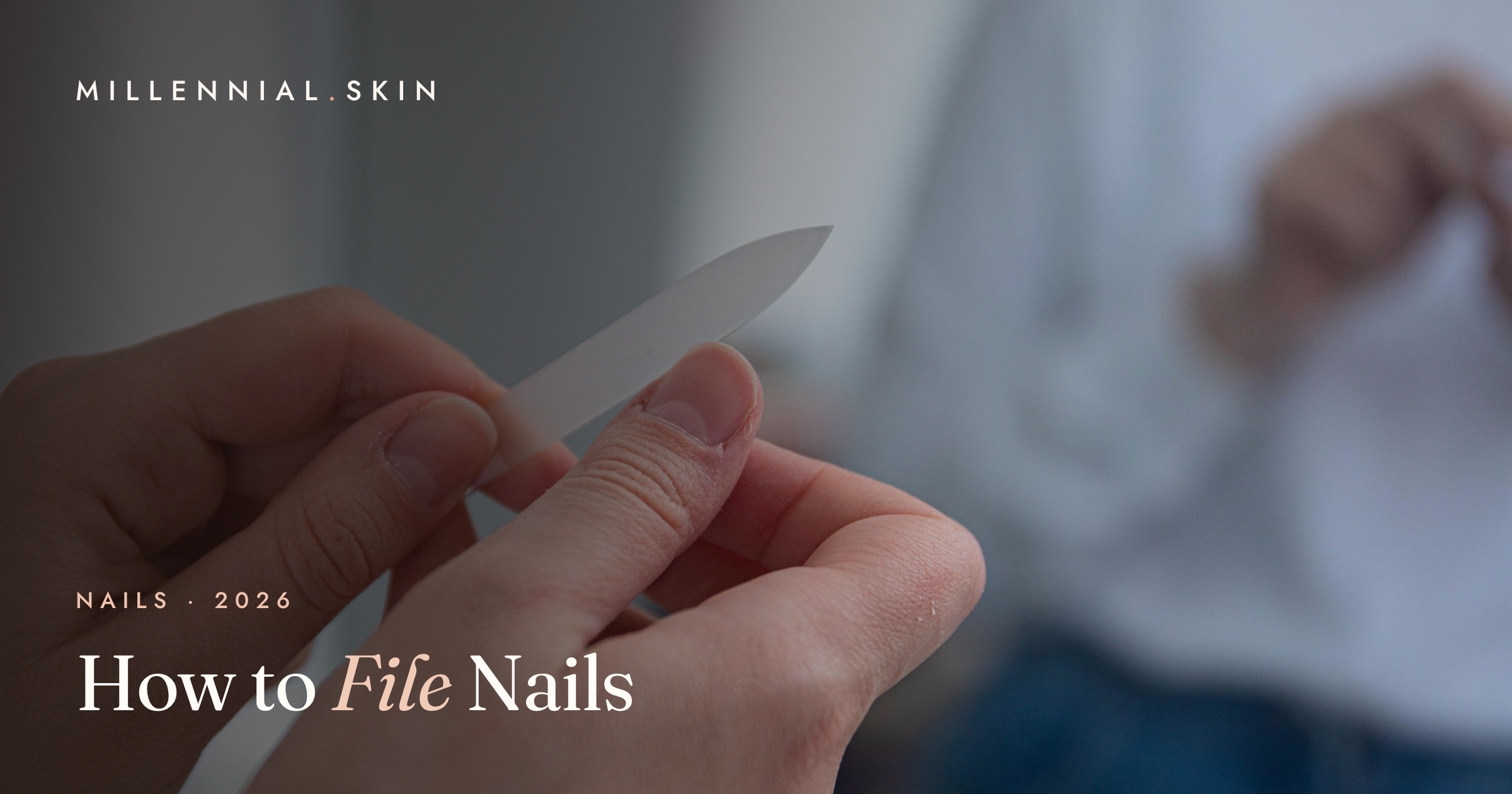 How to File Your Nails the Right Way (Without the Damage) in 2026